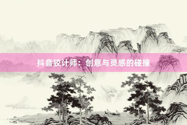 抖音狡计师：创意与灵感的碰撞