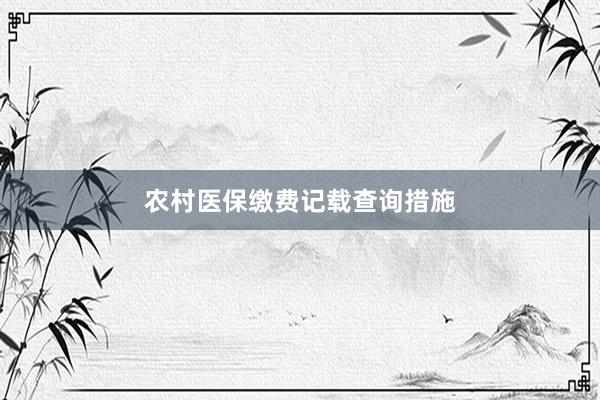 农村医保缴费记载查询措施