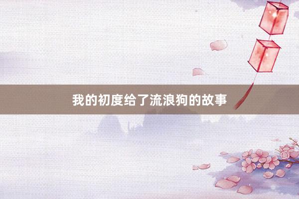 我的初度给了流浪狗的故事