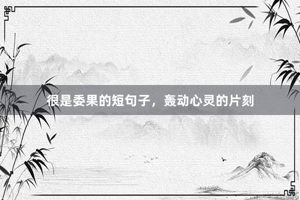 很是委果的短句子，轰动心灵的片刻